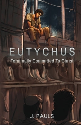 Eutychus: Terminally Committed To Christ by Pauls, J.