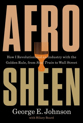 Afro Sheen: How I Revolutionized an Industry with the Golden Rule, from Soul Train to Wall Street by Johnson, George E.