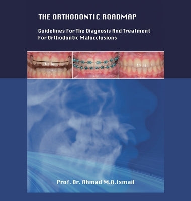 The Orthodontic Roadmap: Guidelines for the Diagnosis and Treatment of Orthodontic Malocclusions by Ismail, Prof Ahmad M. a.