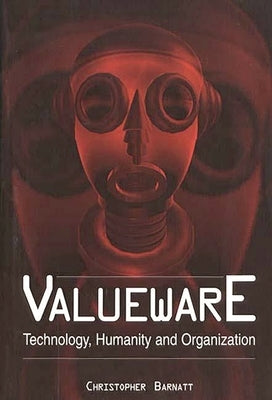 Valueware: Technology, Humanity and Organization by Barnatt, Christopher