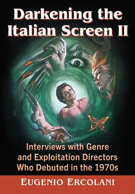Darkening the Italian Screen II: Interviews with Genre and Exploitation Directors Who Debuted in the 1970s by Ercolani, Eugenio