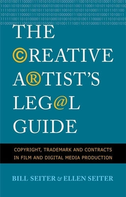 The Creative Artist's Legal Guide: Copyright, Trademark, and Contracts in Film and Digital Media Production by Seiter, Ellen