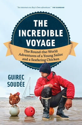 The Incredible Voyage: The Round-The-World Adventures of a Young Sailor and a Seafaring Chicken by Soud?e, Guirec