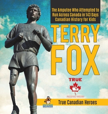 Terry Fox - The Amputee Who Attempted to Run Across Canada in 143 Days Canadian History for Kids True Canadian Heroes by Professor Beaver