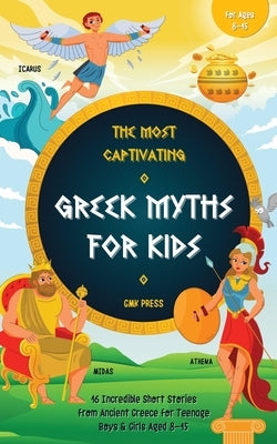 The Most Captivating Greek Myths For Kids: 16 Incredible Short Stories from Ancient Greece for Teenage Boys & Girls Aged 8-15 by Press, Gmk