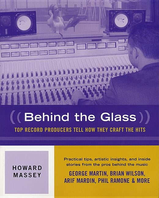 Behind the Glass: Top Record Producers Tell How They Craft the Hits by Massey, Howard