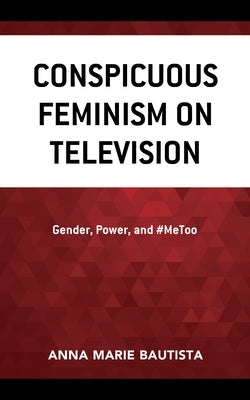 Conspicuous Feminism on Television: Gender, Power, and #MeToo by Bautista, Anna Marie