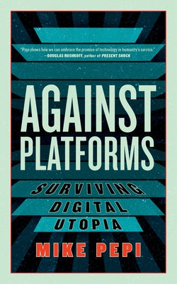 Against Platforms: Surviving Digital Utopia by Pepi, Mike