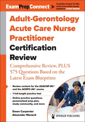 Adult-Gerontology Acute Care Nurse Practitioner Certification Review: Comprehensive Review, Plus 575 Questions Based on the Latest Exam Blueprint by Carpenter, Dawn