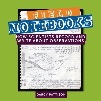 Field Notebooks: How Scientists Record and Write About Observations by Pattison, Darcy