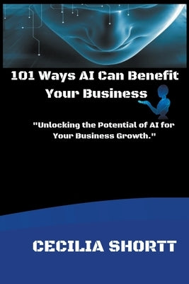 101 Ways AI Can Benefit Your Business by Shortt, Cecilia
