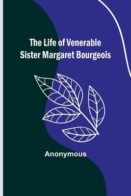 The Life of Venerable Sister Margaret Bourgeois by Anonymous