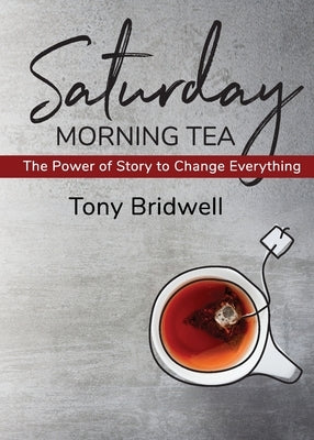 Saturday Morning Tea: The Power of Story to Change Everything by Bridwell, Tony