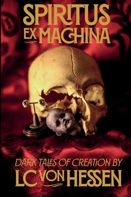 Spiritus Ex Machina: Dark Tales of Creation by Von Hessen, LC