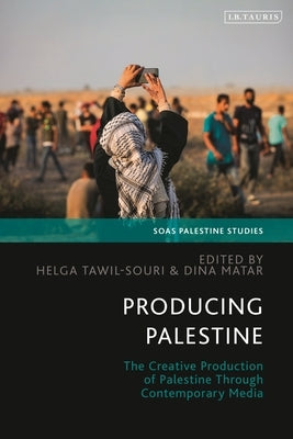 Producing Palestine: The Creative Production of Palestine Through Contemporary Media by Matar, Dina