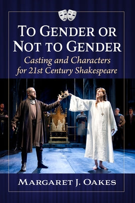 To Gender or Not to Gender: Casting and Characters for 21st Century Shakespeare by Oakes, Margaret J.