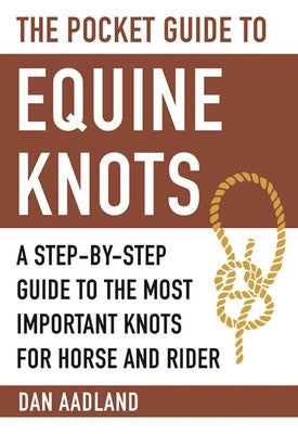 The Pocket Guide to Equine Knots: A Step-By-Step Guide to the Most Important Knots for Horse and Rider by Aadland, Dan