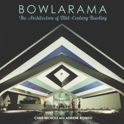 Bowlarama: The Architecture of Mid-Century Bowling by Nichols, Chris