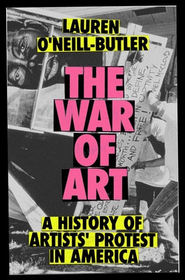 The War of Art: A History of Artists' Protest in America by O'Neill-Butler, Lauren