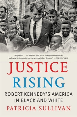 Justice Rising: Robert Kennedy's America in Black and White by Sullivan, Patricia