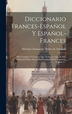 Diccionario Frances-español Y Español-frances: Mas Completo Y Correcto Que Todos Los Que Se Han Publicado Hasta Ahora, Sin Exceptuar El De Capmany, Vo by Melchior Emmanuel NÃºÃ±ez de Taboada