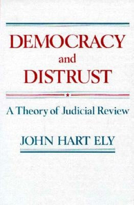 Democracy and Distrust: A Theory of Judicial Review by Ely, John Hart