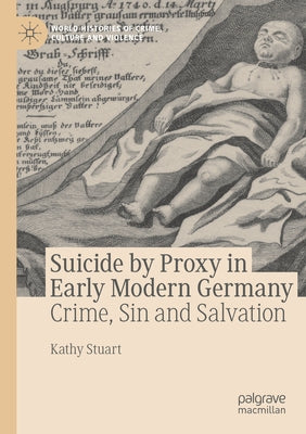 Suicide by Proxy in Early Modern Germany: Crime, Sin and Salvation by Stuart, Kathy