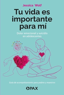 Tu Vida Es Importante Para Mí: Dolor Emocional Y Suicidio En Adolescentes by Wolf, Jessica