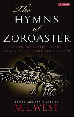 The Hymns of Zoroaster: A New Translation of the Most Ancient Sacred Texts of Iran by West, M. L.