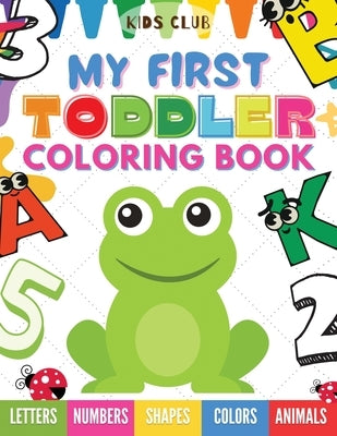 My First Toddler Coloring Book: Fun With Numbers; Letters; Shapes, Colors and Animals! by Club, Kids