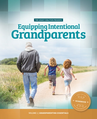 Equipping Intentional Grandparents (Workbook): Volume 1 - Grandparenting Essentials by Legacy Coalition