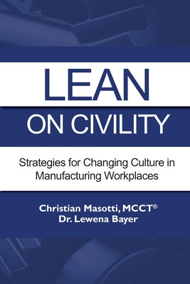 Lean on Civility: Strategies for Changing Culture in Manufacturing Workplaces by Masotti, Christian