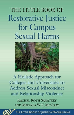 The Little Book of Restorative Justice for Campus Sexual Harms: A Holistic Approach for Colleges and Universities to Address Sexual Misconduct and Rel by Sawatzky, Rachel Roth