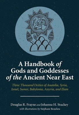 A Handbook of Gods and Goddesses of the Ancient Near East: Three Thousand Deities of Anatolia, Syria, Israel, Sumer, Babylonia, Assyria, and Elam by Frayne, Douglas R.