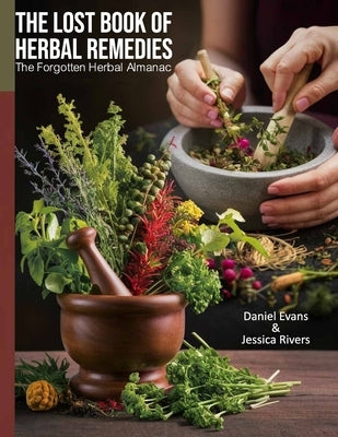 The Lost Book of Natural Herbal Remedies: Transform your garden into a haven of healing and discover the power of homegrown remedies. by Daniel Evans and Jessica Rivers