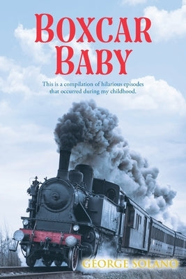 Boxcar Baby: This is a compilation of hilarious episodes that occurred during my childhood. by Solano, George