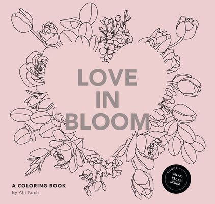 Love in Bloom: An Adult Coloring Book Featuring Romantic Floral Patterns and Frameable Wall Art by Koch, Alli