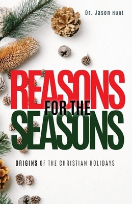 Reasons for the Seasons: Origins of the Christian Holidays by Hunt, Jason