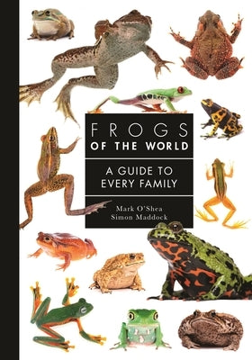 Frogs of the World: A Guide to Every Family by O'Shea, Mark