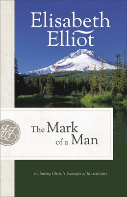 The Mark of a Man: Following Christ's Example of Masculinity by Elliot, Elisabeth