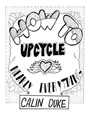 How To Upcycle Nearly Everything by Duke, Calin