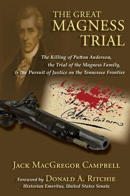 The Great Magness Trial: The Killing of Patton Anderson, the Trial of the Magness Family, and the Pursuit of Justice on the Tennessee Frontier by Campbell, Jack MacGregor