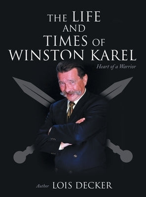 The Life and Times of Winston Karel: Heart of a Warrior by Decker, Lois