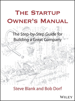 The Startup Owner's Manual: The Step-By-Step Guide for Building a Great Company by Blank, Steve