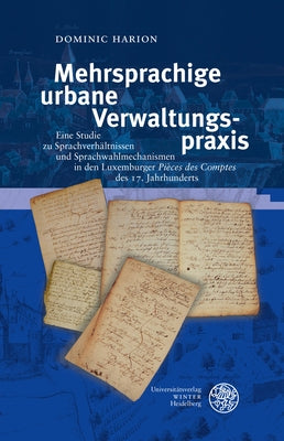 Mehrsprachige Urbane Verwaltungspraxis: Eine Studie Zu Sprachverhaltnissen Und Sprachwahlmechanismen in Den Luxemburger 'Pieces Des Comptes' Des 17. J by Harion, Dominic