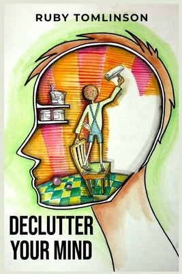 Declutter Your Mind: Achieve Mental Clarity and Inner Peace through Mindful Decluttering (2023 Guide for Beginners) by Tomlinson, Ruby