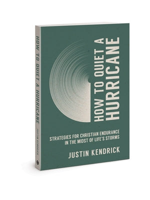 How to Quiet a Hurricane: Strategies for Christian Endurance in the Midst of Life's Storms by Kendrick, Justin