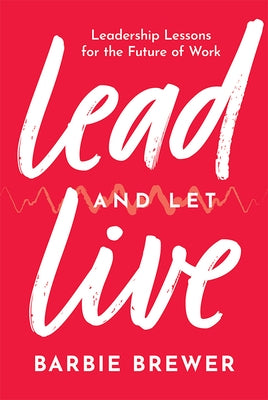 Lead and Let Live: Leadership Lessons for the Future of Work by Brewer, Barbie