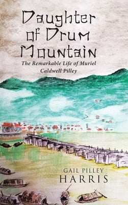 Daughter of Drum Mountain: The remarkable life of Muriel Caldwell Pilley by Harris, Gail Pilley