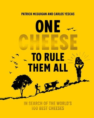 One Cheese to Rule Them All: In Search of the World's 100 Best Cheeses by McGuigan, Patrick